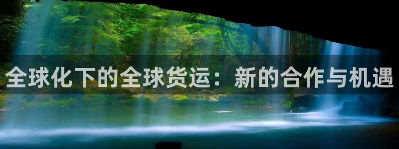 okpay777钱包：全球化下的全球货运：新的合作与机遇